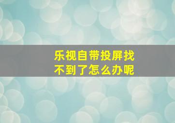 乐视自带投屏找不到了怎么办呢