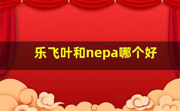 乐飞叶和nepa哪个好