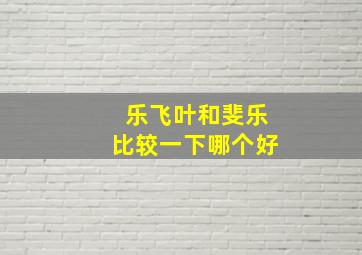 乐飞叶和斐乐比较一下哪个好