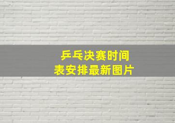 乒乓决赛时间表安排最新图片