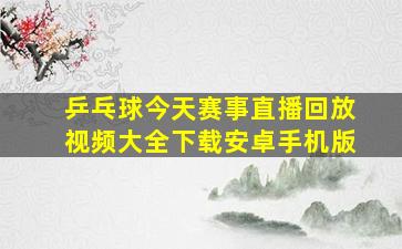 乒乓球今天赛事直播回放视频大全下载安卓手机版