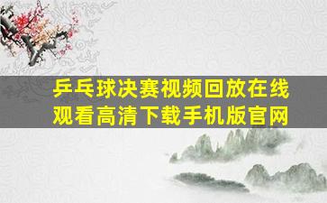 乒乓球决赛视频回放在线观看高清下载手机版官网