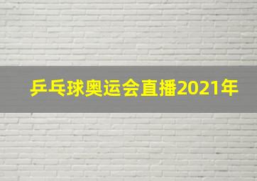 乒乓球奥运会直播2021年