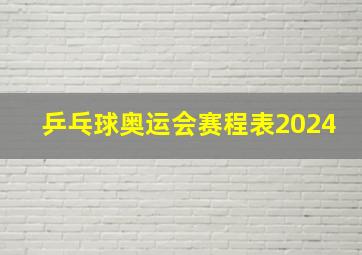 乒乓球奥运会赛程表2024