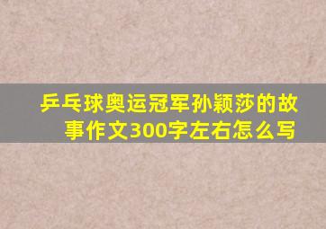 乒乓球奥运冠军孙颖莎的故事作文300字左右怎么写