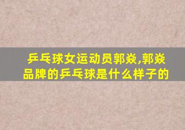 乒乓球女运动员郭焱,郭焱品牌的乒乓球是什么样子的