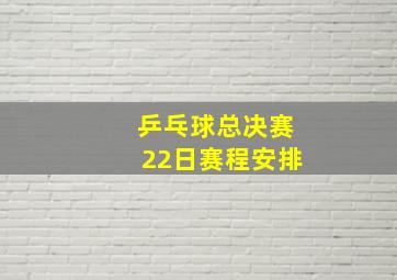 乒乓球总决赛22日赛程安排