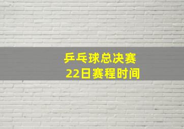 乒乓球总决赛22日赛程时间