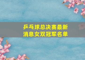 乒乓球总决赛最新消息女双冠军名单