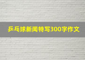 乒乓球新闻特写300字作文