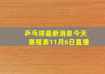 乒乓球最新消息今天赛程表11月6日直播