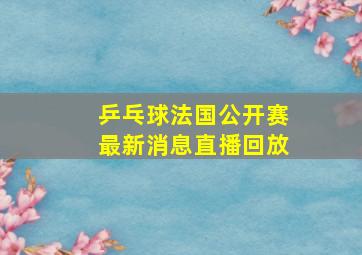 乒乓球法国公开赛最新消息直播回放