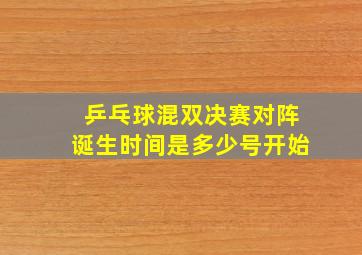 乒乓球混双决赛对阵诞生时间是多少号开始