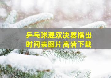 乒乓球混双决赛播出时间表图片高清下载