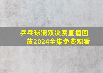 乒乓球混双决赛直播回放2024全集免费观看