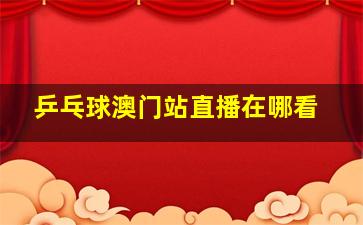 乒乓球澳门站直播在哪看