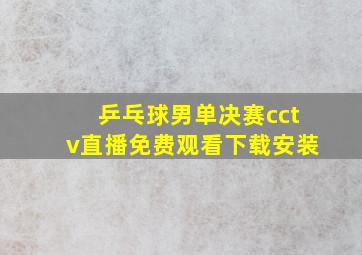 乒乓球男单决赛cctv直播免费观看下载安装