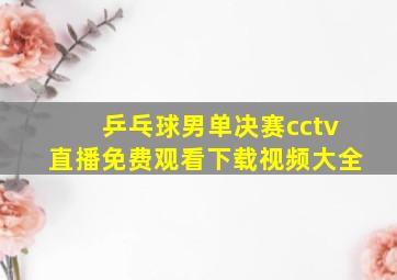 乒乓球男单决赛cctv直播免费观看下载视频大全