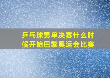 乒乓球男单决赛什么时候开始巴黎奥运会比赛