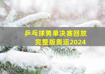 乒乓球男单决赛回放完整版奥运2024