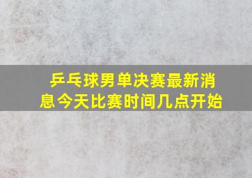 乒乓球男单决赛最新消息今天比赛时间几点开始