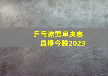 乒乓球男单决赛直播今晚2023