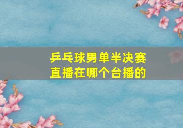 乒乓球男单半决赛直播在哪个台播的