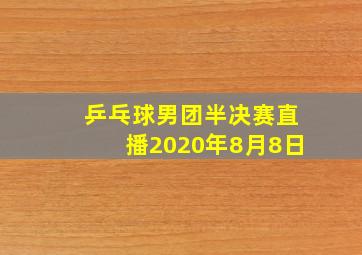 乒乓球男团半决赛直播2020年8月8日