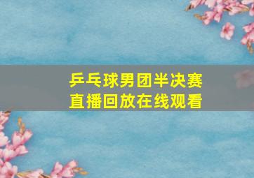 乒乓球男团半决赛直播回放在线观看