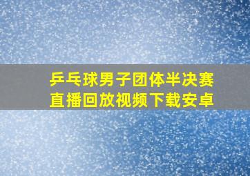 乒乓球男子团体半决赛直播回放视频下载安卓