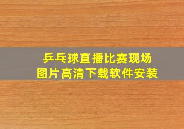 乒乓球直播比赛现场图片高清下载软件安装