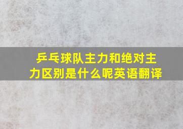 乒乓球队主力和绝对主力区别是什么呢英语翻译