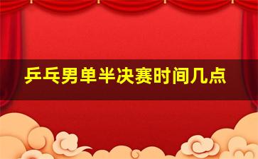 乒乓男单半决赛时间几点