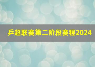 乒超联赛第二阶段赛程2024