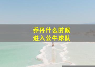 乔丹什么时候进入公牛球队