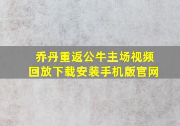 乔丹重返公牛主场视频回放下载安装手机版官网