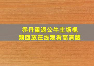 乔丹重返公牛主场视频回放在线观看高清版