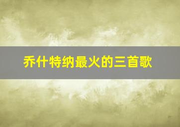 乔什特纳最火的三首歌