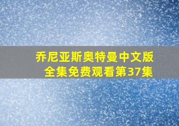 乔尼亚斯奥特曼中文版全集免费观看第37集