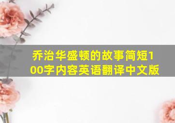 乔治华盛顿的故事简短100字内容英语翻译中文版