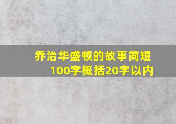 乔治华盛顿的故事简短100字概括20字以内