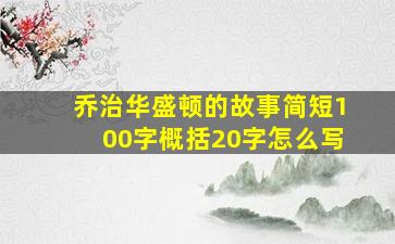 乔治华盛顿的故事简短100字概括20字怎么写