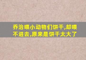 乔治喂小动物们饼干,却喂不进去,原来是饼干太大了