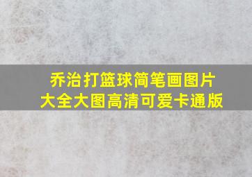 乔治打篮球简笔画图片大全大图高清可爱卡通版