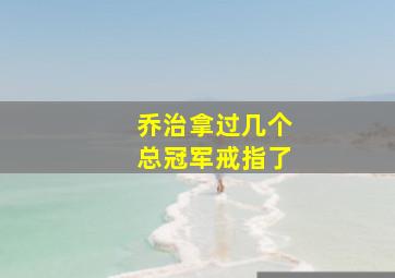 乔治拿过几个总冠军戒指了