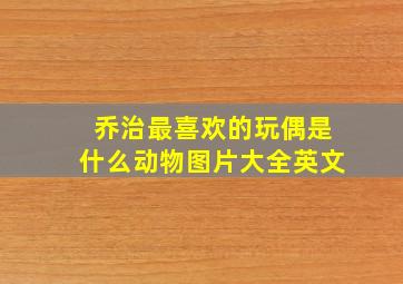 乔治最喜欢的玩偶是什么动物图片大全英文