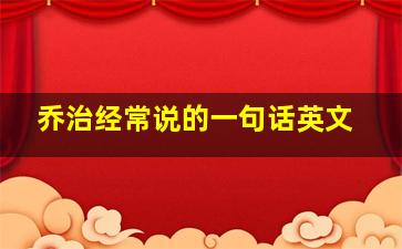 乔治经常说的一句话英文