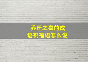 乔迁之喜的成语祝福语怎么说