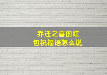 乔迁之喜的红包祝福语怎么说