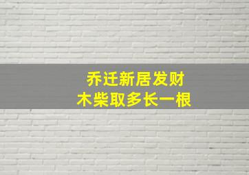 乔迁新居发财木柴取多长一根